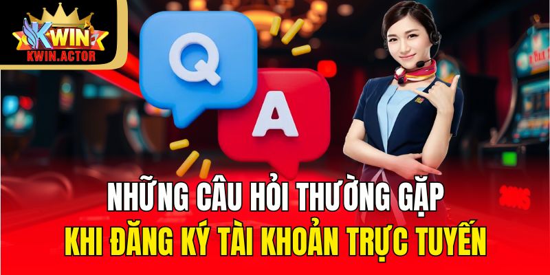 Tổng Hợp Câu Hỏi Thường Gặp Giải Đáp Mọi Thắc Mắc KWIN 1 Những câu hỏi thường gặp khi đăng ký tài khoản trực tuyến