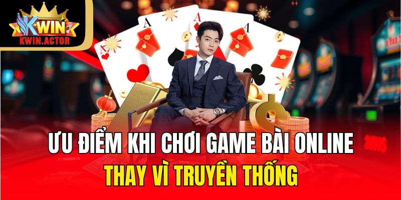 Ưu điểm khi chơi game bài online thay vì truyền thống