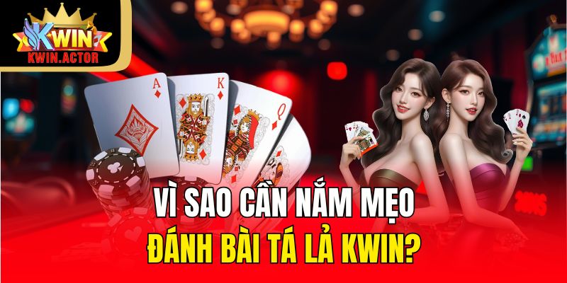 Vì sao cần nắm mẹo đánh bài tá lả Kwin?